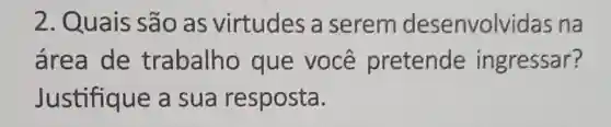 2. Quais são as virtudes a serem desenvolvidas na
área de trabalho que você pretende ingressar?
Justifique a sua resposta.