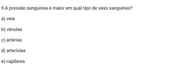 9.A pressão sanguínea é maior em qual tipo de vaso sanguíneo?
a) veia
b) vênulas
c) artérias
d) arteríolas
e) capilares