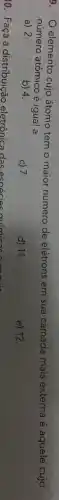 9. elemento cujo átomo tem o maior número de elétrons em sua camada mais externa é aquele cujo
número atômico é igual a
a) 2.
b) 4.
c) 7.
d) 11.
e) 12.