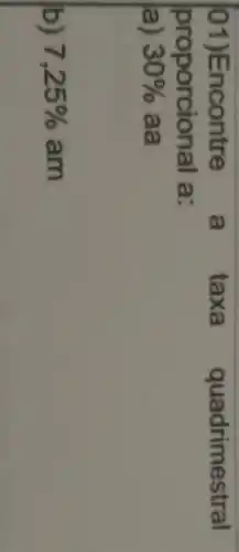 l01)Encontre a taxa quadrimestral
proporcional là:
a) 30%  aa
b) 7,25%  am